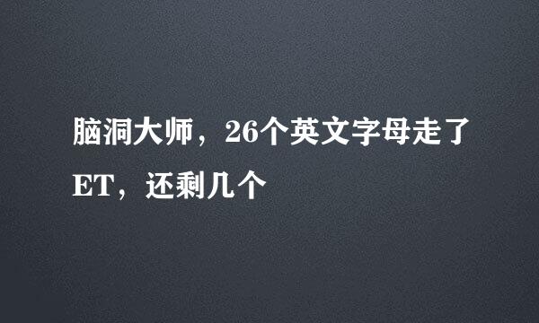 脑洞大师，26个英文字母走了ET，还剩几个