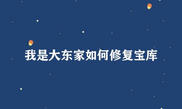 我是大东家如何修复宝库