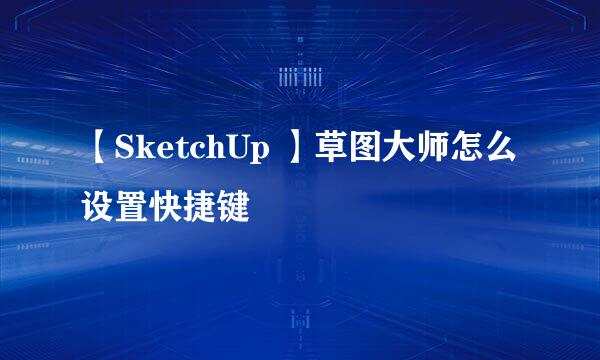 【SketchUp 】草图大师怎么设置快捷键