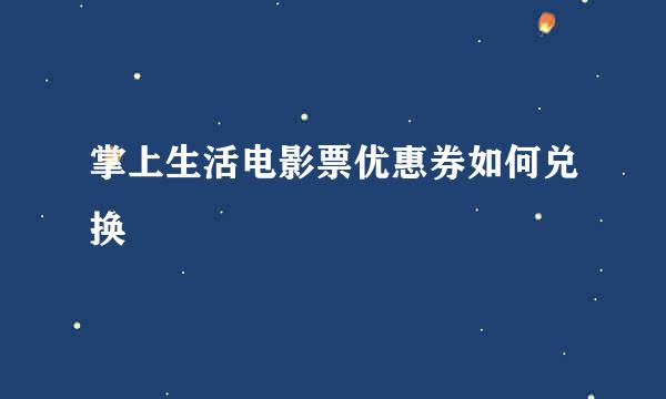 掌上生活电影票优惠券如何兑换