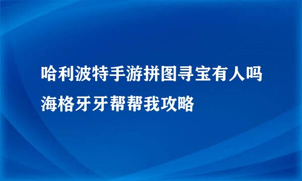 哈利波特手游拼图寻宝有人吗海格牙牙帮帮我攻略