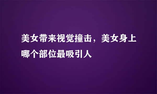 美女带来视觉撞击，美女身上哪个部位最吸引人