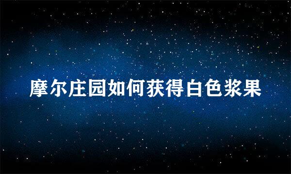 摩尔庄园如何获得白色浆果