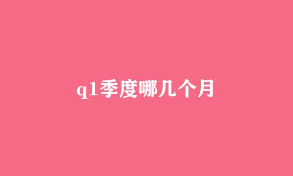 q1季度哪几个月