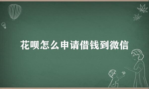 花呗怎么申请借钱到微信