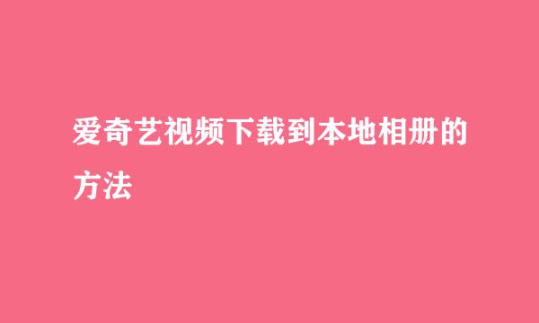 爱奇艺视频下载到本地相册的方法