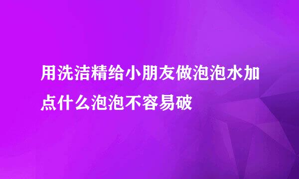 用洗洁精给小朋友做泡泡水加点什么泡泡不容易破