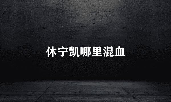 休宁凯哪里混血
