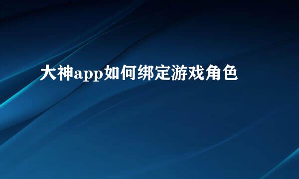 大神app如何绑定游戏角色