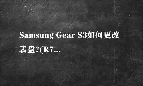 Samsung Gear S3如何更改表盘?(R770/R760)
