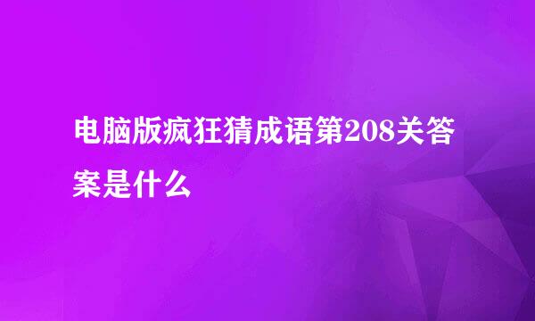 电脑版疯狂猜成语第208关答案是什么