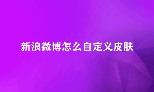 新浪微博怎么自定义皮肤