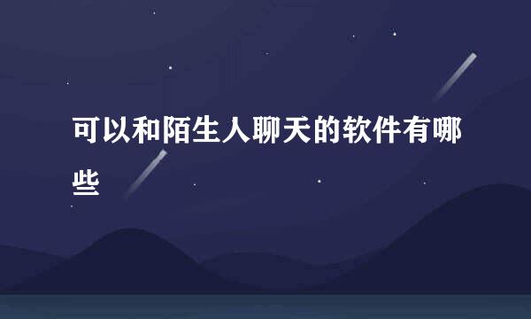 可以和陌生人聊天的软件有哪些