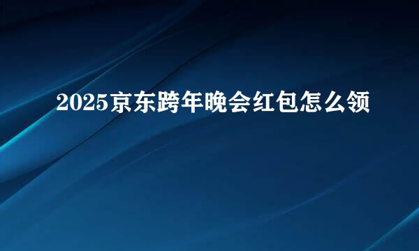 2025京东跨年晚会红包怎么领