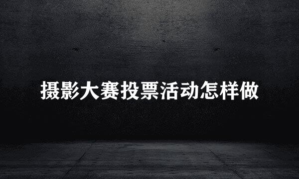摄影大赛投票活动怎样做