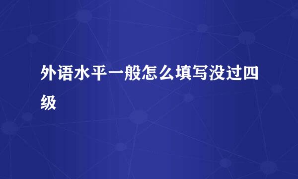 外语水平一般怎么填写没过四级