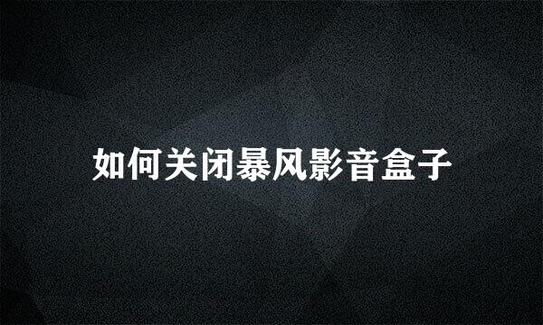 如何关闭暴风影音盒子