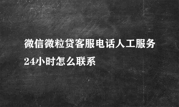 微信微粒贷客服电话人工服务24小时怎么联系