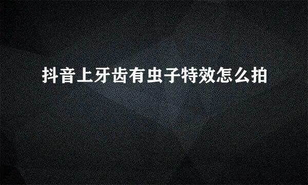 抖音上牙齿有虫子特效怎么拍