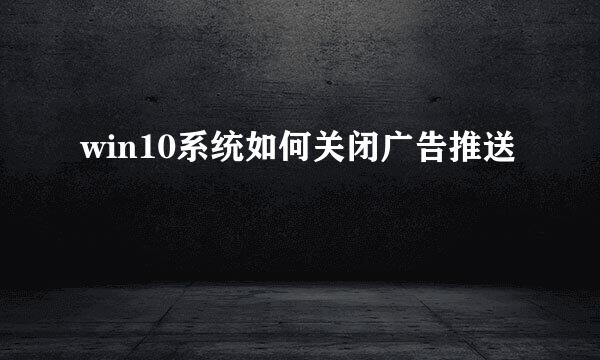 win10系统如何关闭广告推送