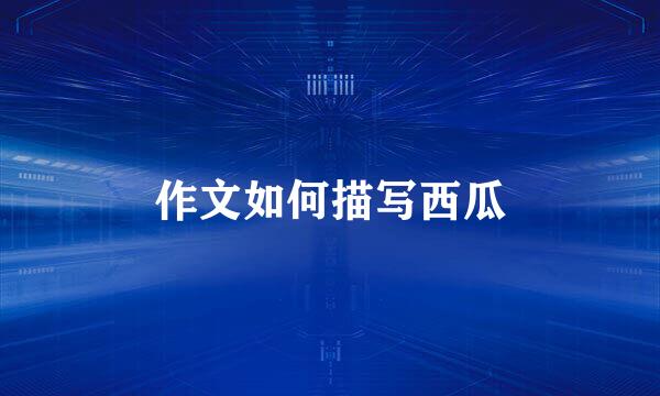 作文如何描写西瓜