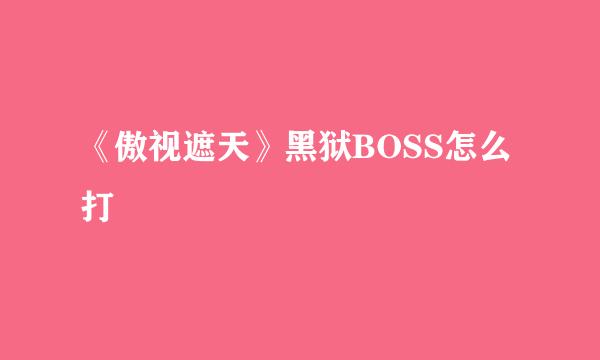 《傲视遮天》黑狱BOSS怎么打