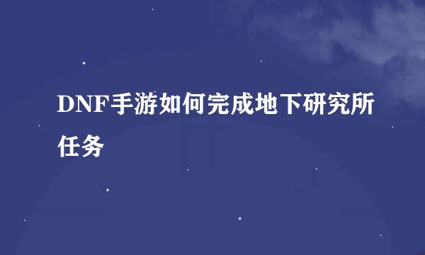 DNF手游如何完成地下研究所任务
