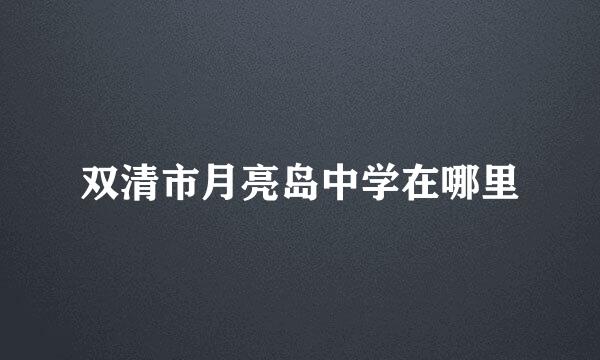 双清市月亮岛中学在哪里