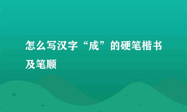 怎么写汉字“成”的硬笔楷书及笔顺