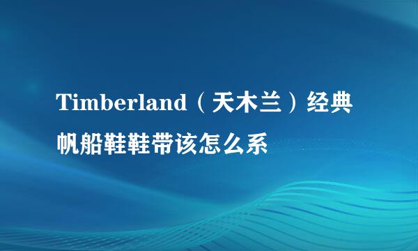 Timberland（天木兰）经典帆船鞋鞋带该怎么系