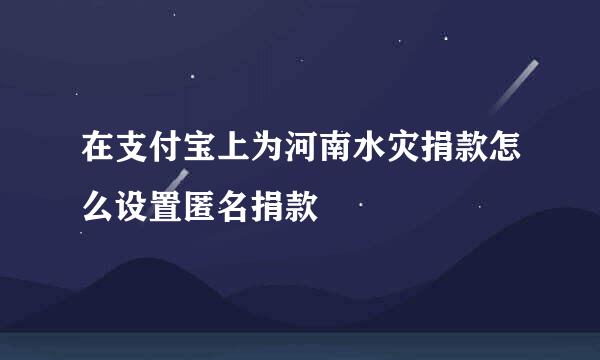 在支付宝上为河南水灾捐款怎么设置匿名捐款