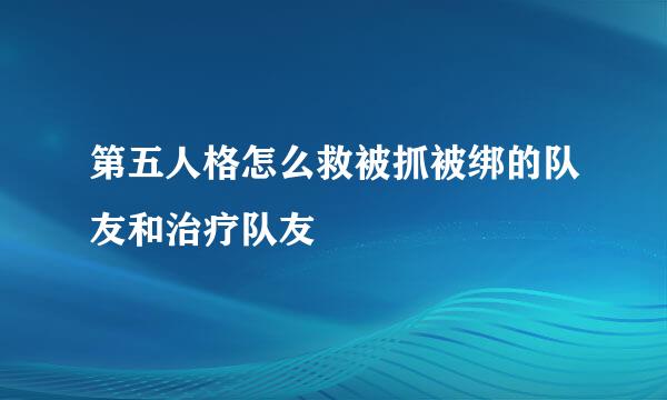 第五人格怎么救被抓被绑的队友和治疗队友