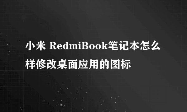 小米 RedmiBook笔记本怎么样修改桌面应用的图标