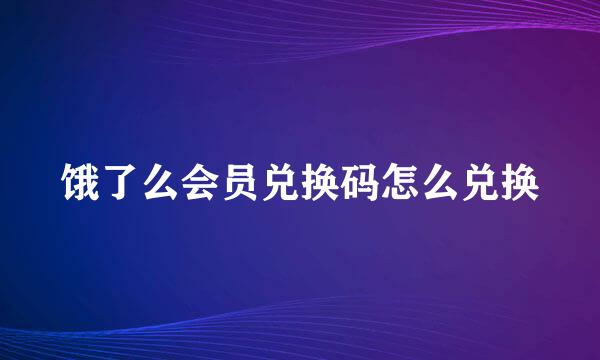 饿了么会员兑换码怎么兑换