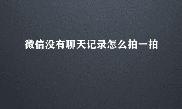 微信没有聊天记录怎么拍一拍