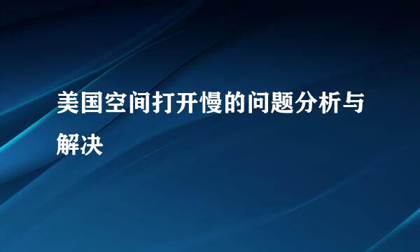 美国空间打开慢的问题分析与解决