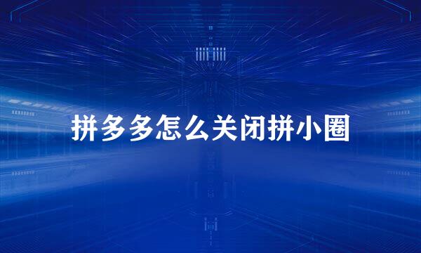拼多多怎么关闭拼小圈