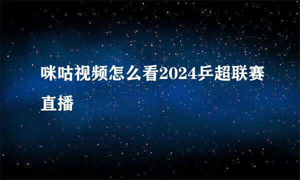 咪咕视频怎么看2024乒超联赛直播