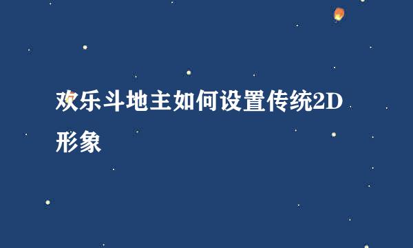 欢乐斗地主如何设置传统2D形象