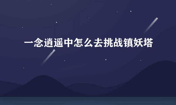 一念逍遥中怎么去挑战镇妖塔