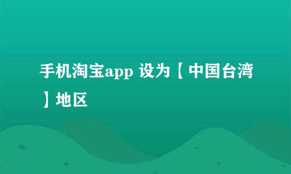 手机淘宝app 设为【中国台湾】地区