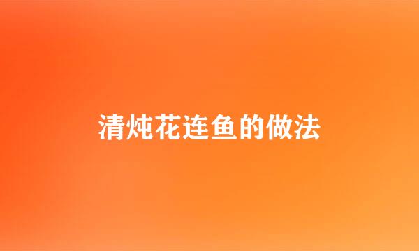 清炖花连鱼的做法