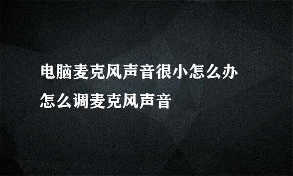 电脑麦克风声音很小怎么办 怎么调麦克风声音