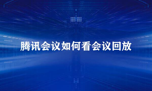 腾讯会议如何看会议回放