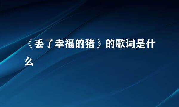 《丢了幸福的猪》的歌词是什么