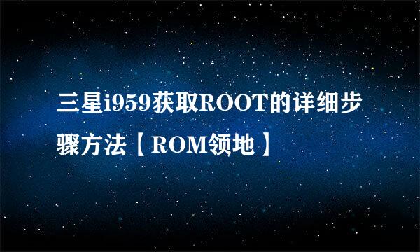 三星i959获取ROOT的详细步骤方法【ROM领地】