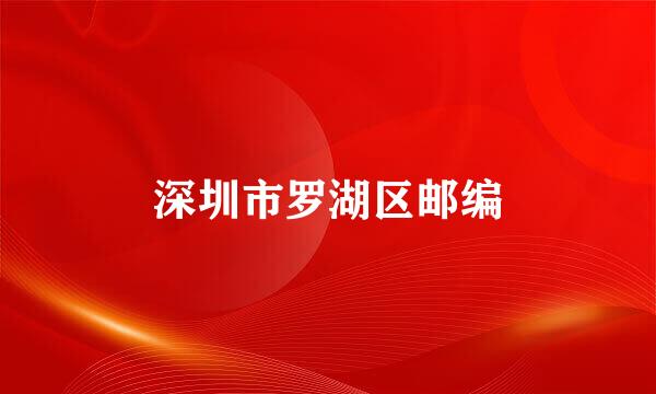 深圳市罗湖区邮编