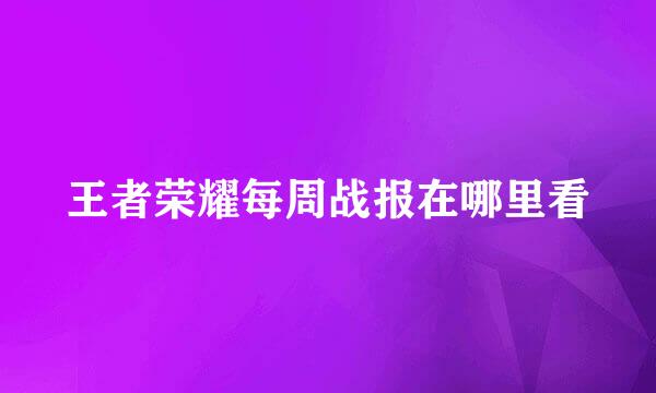 王者荣耀每周战报在哪里看
