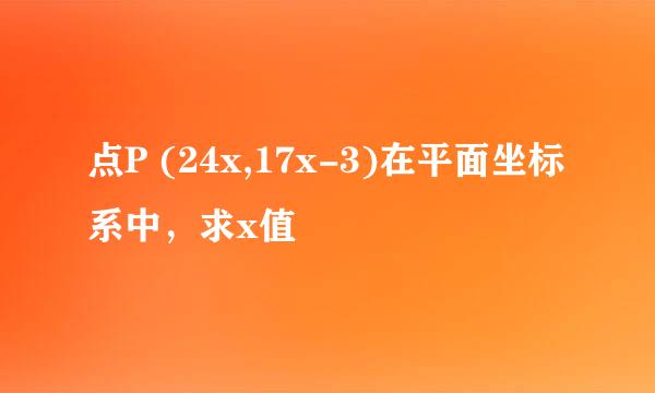 点P (24x,17x-3)在平面坐标系中，求x值