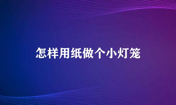 怎样用纸做个小灯笼